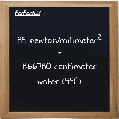 85 newton/milimeter<sup>2</sup> is equivalent to 866780 centimeter water (4<sup>o</sup>C) (85 N/mm<sup>2</sup> is equivalent to 866780 cmH2O)